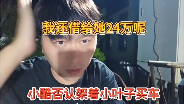 小酷否认架着小叶子买车，我还借给她24万