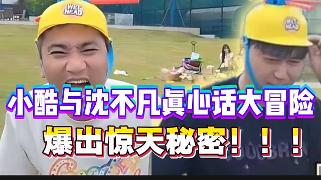 小酷与沈不凡真心话大冒险爆出“惊天”秘密！弹幕瞬间爆炸！