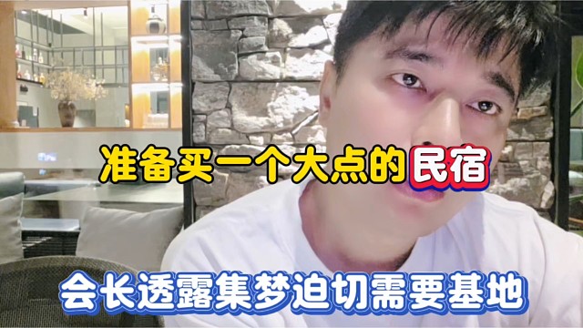 准备买一个大点的民宿，会长透露集梦迫切需要基地！