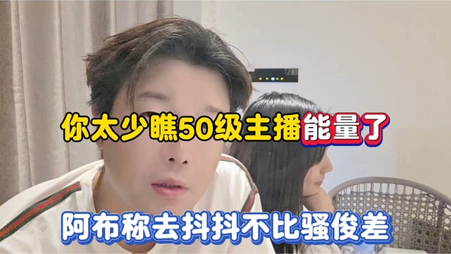 你太少瞧50级主播能量了，阿布称去抖抖不比骚俊差！