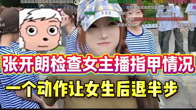 张开朗检查ZKL女主播指甲情况，结果一个动作直接让女生后退半步！