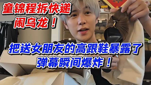 童锦程拆快递闹乌龙！把送女朋友的高跟鞋暴露了弹幕瞬间爆炸