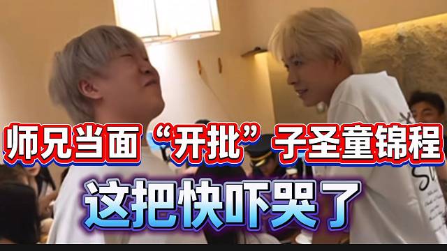 师兄当面“开批”子圣童锦程！这把真要吓哭了！