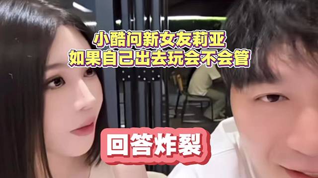 小酷问新女友 自己出去玩会不会管 回答炸裂