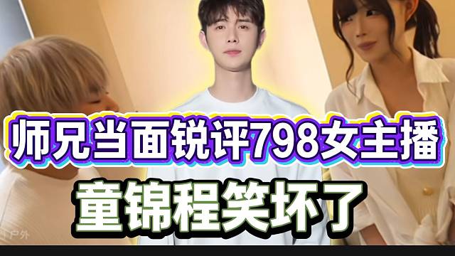 师兄当面锐评女主播把童锦程笑到不行，不愧是798唯一的新闻主播！