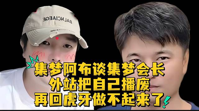 集梦阿布谈集梦会长外站把自己播废再回虎牙做不起来了