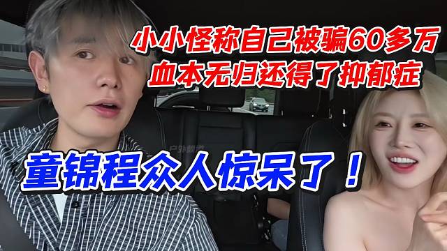 小小怪称自己被骗60多万血本无归还得了抑郁症！童锦程众人惊呆了