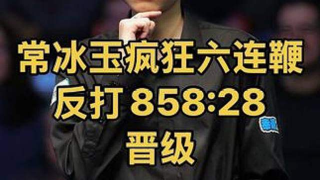 最新比赛：太疯狂！常冰玉疯狂六连鞭晋级正赛，反打858:28