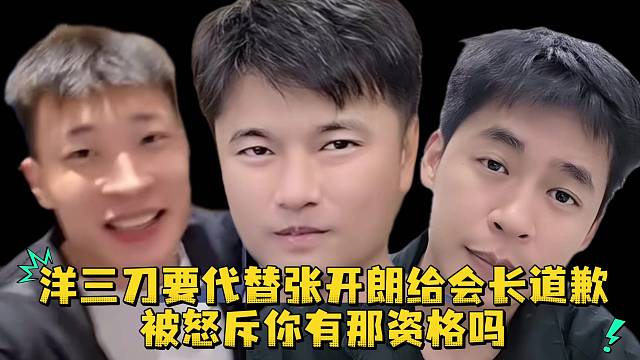 洋三刀要代替张开朗给会长道歉被怒斥你有那资格吗
