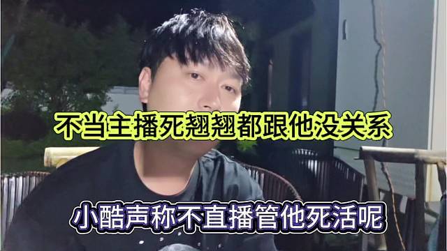 小酷声称不直播管他死活，不当主播死翘翘跟他没关系