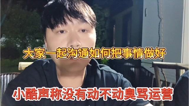 小酷声称没有动不动臭骂运营，大家一起沟通把事情做好