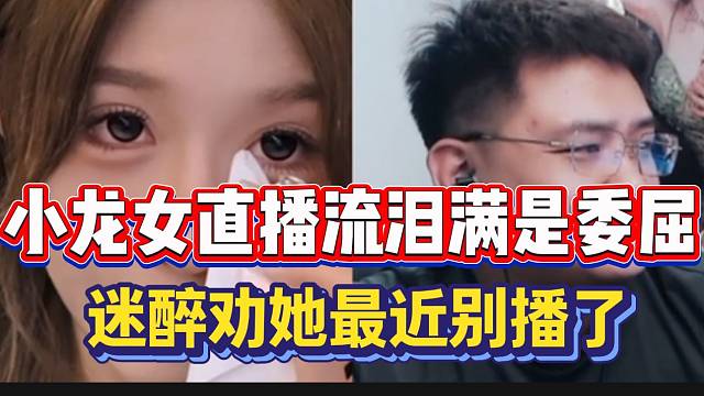 小龙女直播流泪满是委屈！迷醉劝她最近别播了！