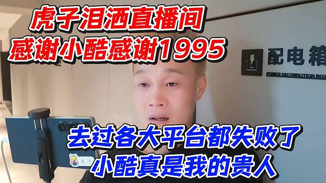 虎子泪洒直播间感谢小酷感谢1995！去过各大平台都失败了小酷真是我的贵人