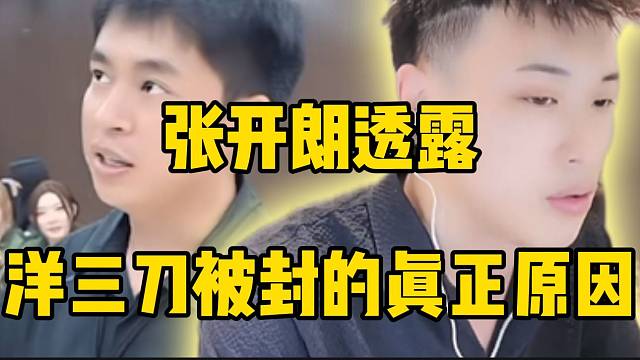 张开朗透露洋三刀被封的真正原因！被“大客户权限”？