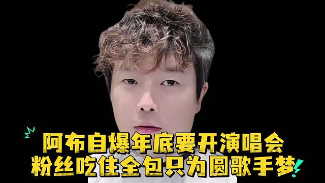 阿布自爆年底要开演唱会粉丝吃住全包只为圆歌手梦