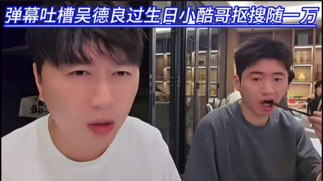 弹幕吐槽吴德良过生日小酷哥抠搜随一万，吴德良表情说明了一切。
