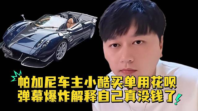 帕加尼车主小酷买单用花呗弹幕爆炸解释自己真没钱了