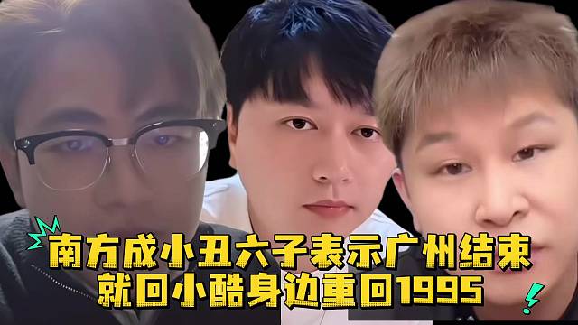南方成小丑六子表示广州结束就回小酷身边重回1995