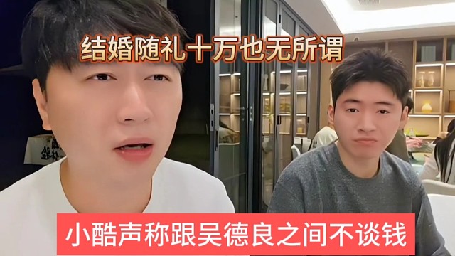 小酷声称跟吴德良之间不谈钱，结婚随礼10万也无所谓