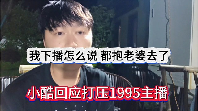 小酷回应打压1995主播，我下播怎么说他们，都抱老婆去了