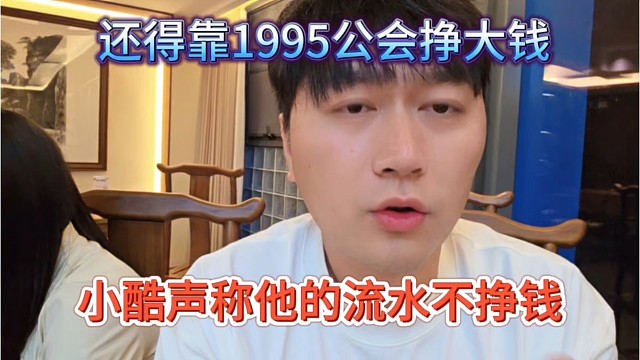 小酷声称他流水不挣钱，还是靠1965公会挣钱的