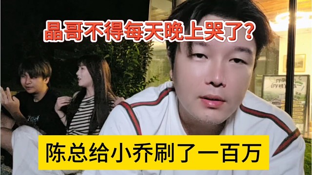陈总给小乔刷了一百万，晶哥不得每天晚上哭晕？