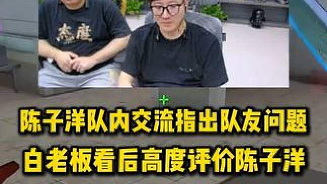 陈子洋队内交流细节指出队友问题，白老板看后高度评价陈子洋，说他今天就是EDG的责任神 #