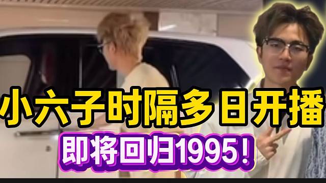 小六子时隔多日重新开播！即将回归1995！
