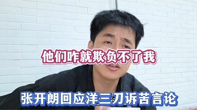 他们咋就欺负不了我，张开朗回应洋三刀诉苦言论！