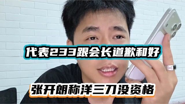 代表233跟会长道歉和好，张开朗称洋三刀没资格！
