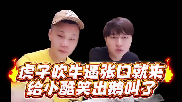 虎子吹牛逼张口就来给小酷笑出鹅叫了