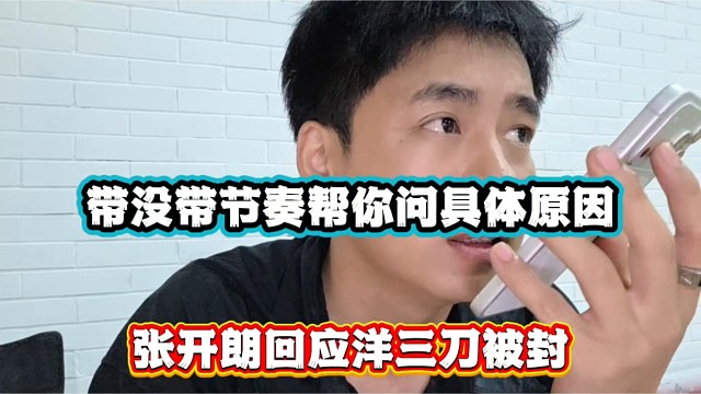 带没带节奏帮你问具体原因，张开朗回应洋三刀被封！
