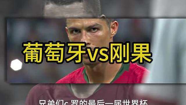 葡萄牙 VS 刚果，C罗最后一届世界杯，能开门红吗 葡萄牙黄金一代出战，非洲新军刚果黑马属性拉满