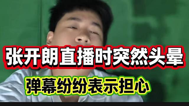 张开朗直播时突然头晕的厉害！弹幕纷纷担心！
