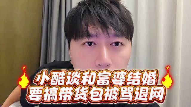 小酷谈和富婆结婚要搞带货包被骂退网