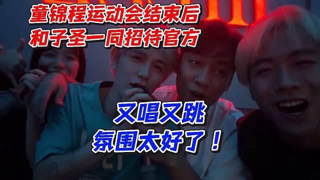 童锦程运动会结束后和子圣一同招待官方！又唱又跳氛围太好了