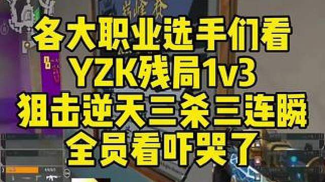 各大职业选手们看，YZK残局1v3，狙击逆天三杀三连瞬！全员看吓哭了。