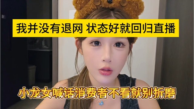小龙女喊话消费者不看就别折磨，我并没有退网，状态好就回归直播