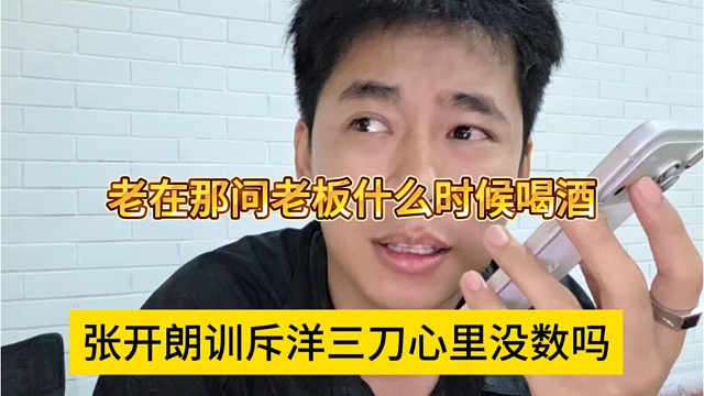 张开朗训洋三刀心里没点数吗，老问老板什么时候喝酒