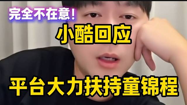 小酷回应平台大力扶持童锦程！表示并不在意！