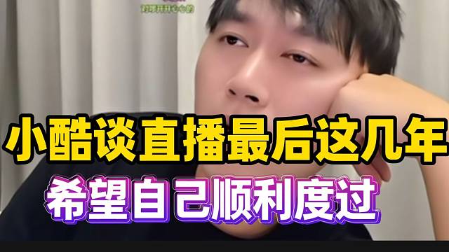 小酷谈直播最后这几年只想顺利度过！退网倒计时？