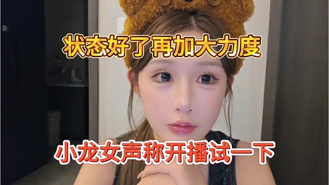 小龙女声称开播尝试一下，状态好就加大力度