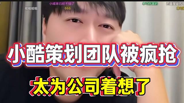 小酷透露自己策划团队被疯抢！对公司贡献巨大！