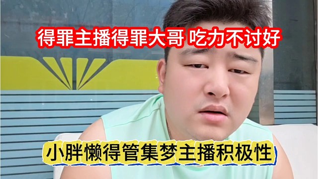 小胖懒得管集梦主播的积极性，得罪大哥主播，吃力不讨好
