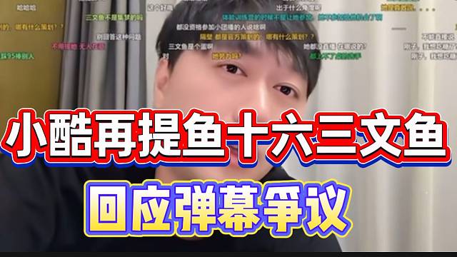 小酷再提鱼十六和三文鱼！回应弹幕争议！