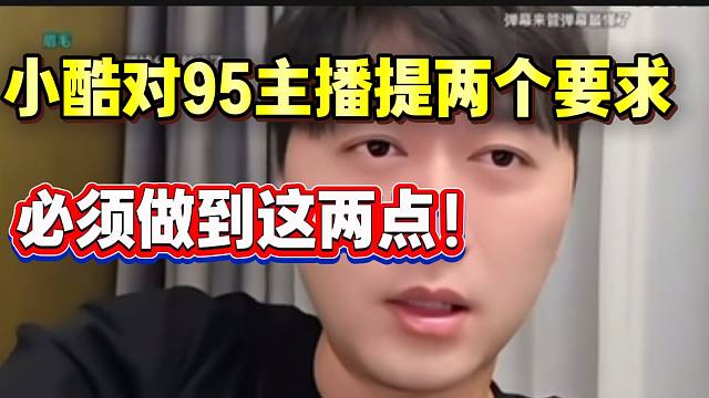 小酷向95主播提两个要求！并直言不必在乎她们的感受！