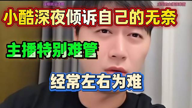 小酷深夜倾诉自己的无奈！直言管理主播特别难！