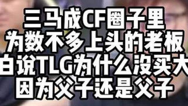 三马成CF圈子里为数不多上头的老板 老白说TLG为什么没买大果 因为父子还是父子
