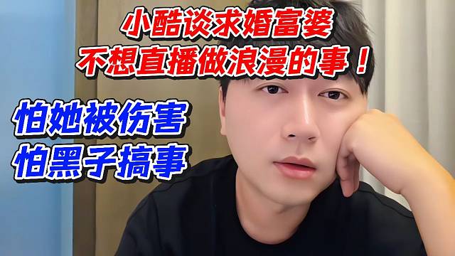 小酷谈求婚富婆不想直播做浪漫的事！怕她被伤害怕黑子搞事
