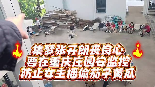 集梦张开郎丧良心要在重庆庄园安监控防止女主播偷茄子黄瓜